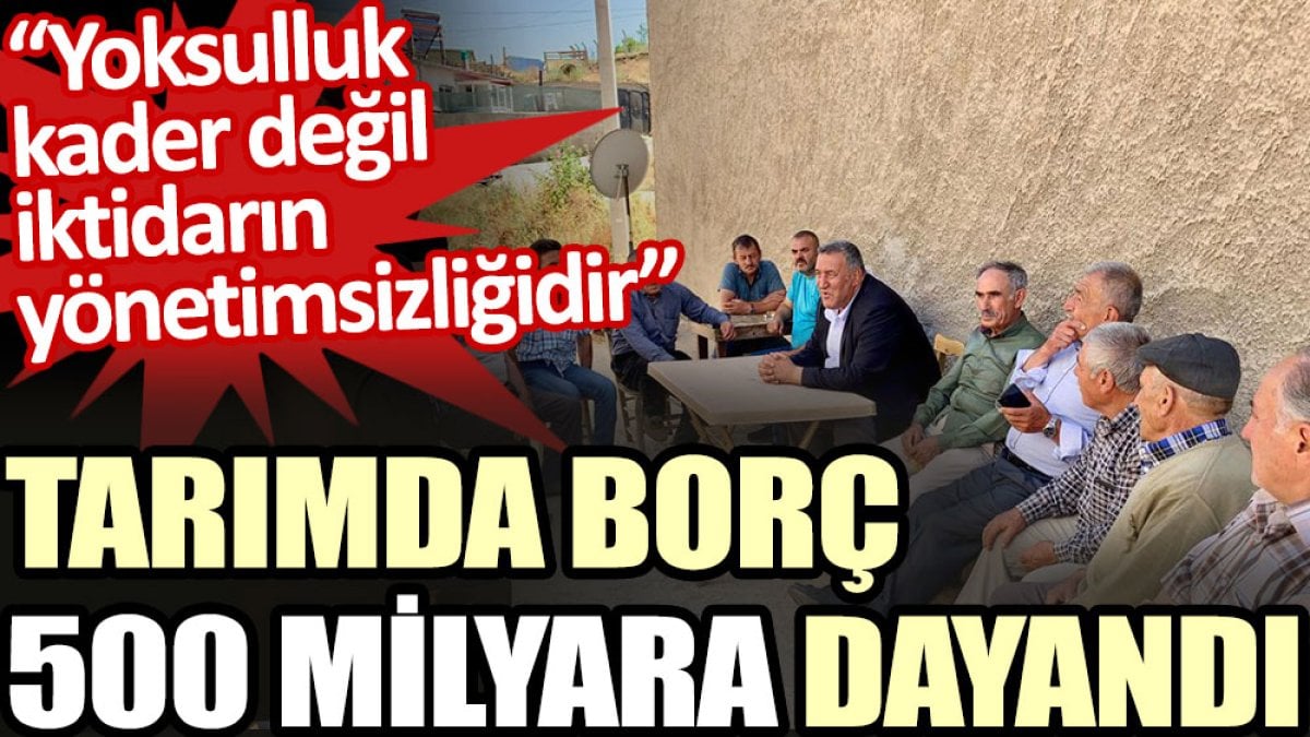 Tarımda borç 500 milyara dayandı: “Yoksulluk kader değil iktidarın yönetimsizliğidir”