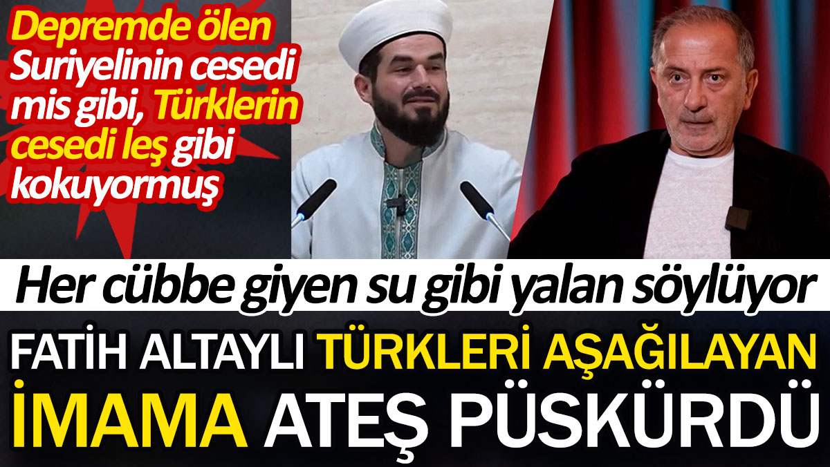 Fatih Altaylı Türkleri aşağılayan imama ateş püskürdü. Depremde ölen Suriyelinin cesedi mis gibi, Türklerin cesedi leş gibi kokuyormuş