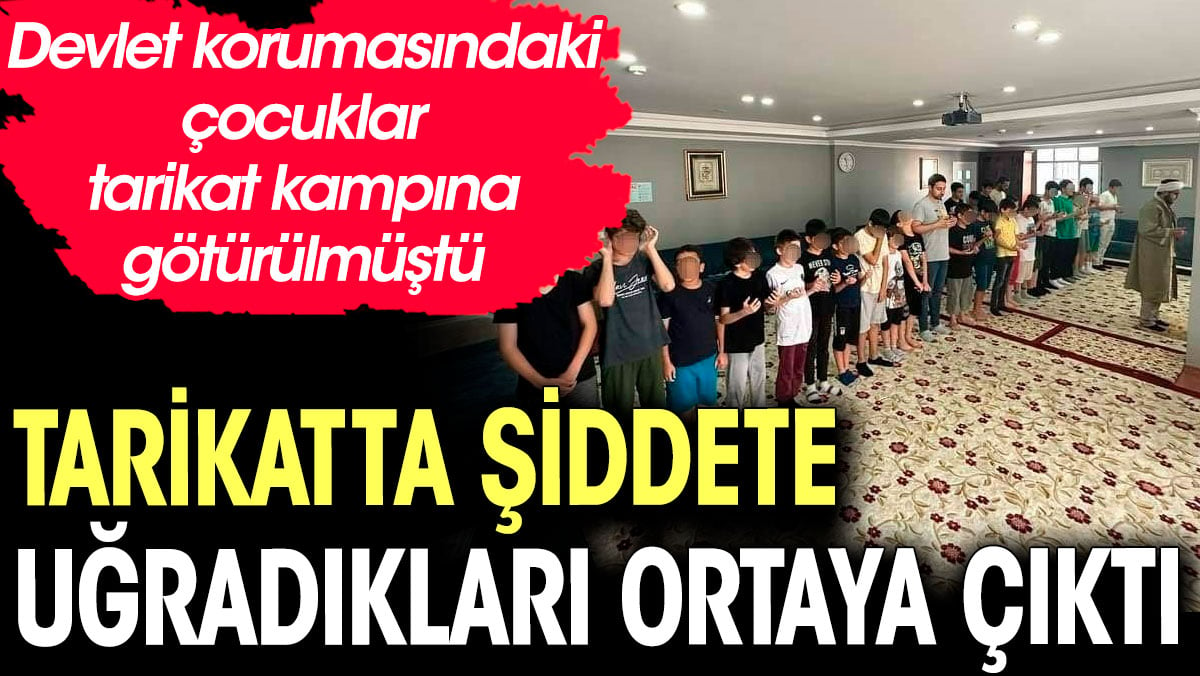 Devlet korumasındaki çocukların götürüldüğü tarikat kampında şiddete uğradıkları ortaya çıktı