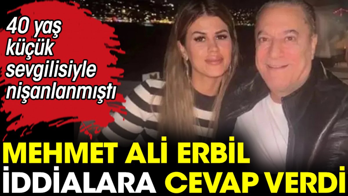 Mehmet Ali Erbil hakkındaki iddialara cevap verdi. 40 yaş küçük sevgilisiyle nişanlanmıştı