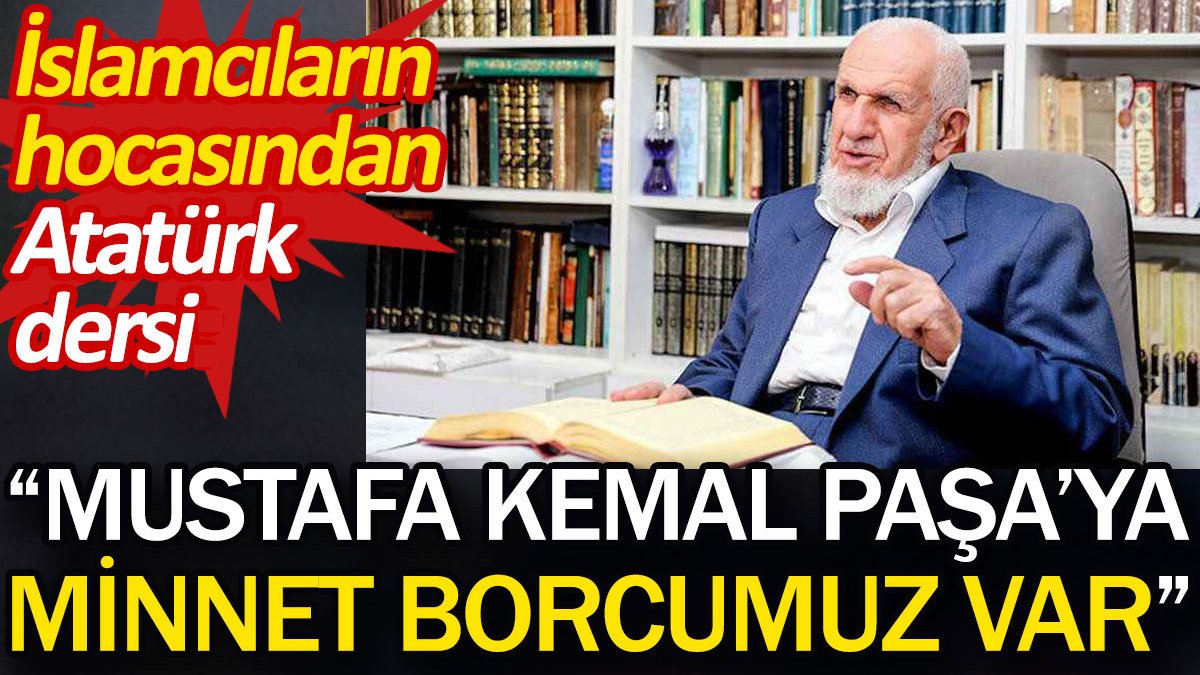 İslamcıların hocası Cevat Akşit’ten Atatürk dersi: Mustafa Kemal Paşa'ya minnet borcumuz var