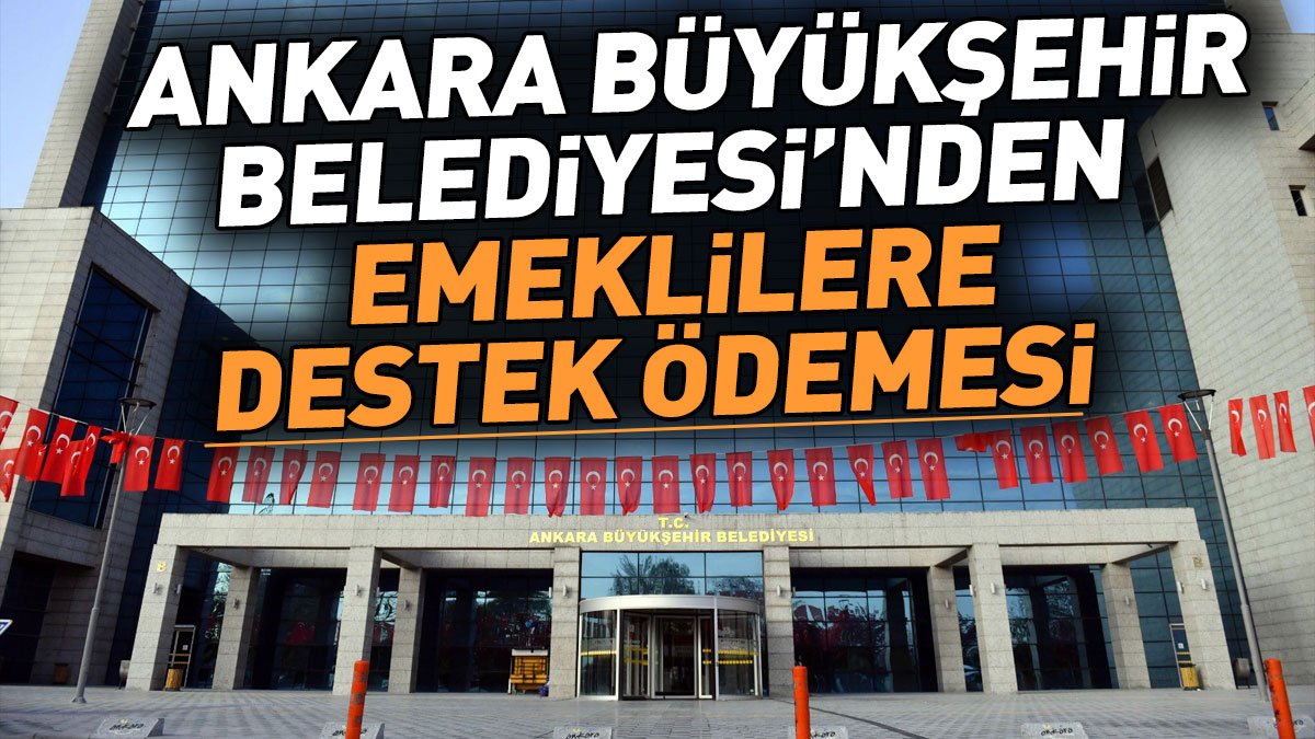 Ankara Büyükşehir Belediyesi'nden emeklilere destek ödemesi
