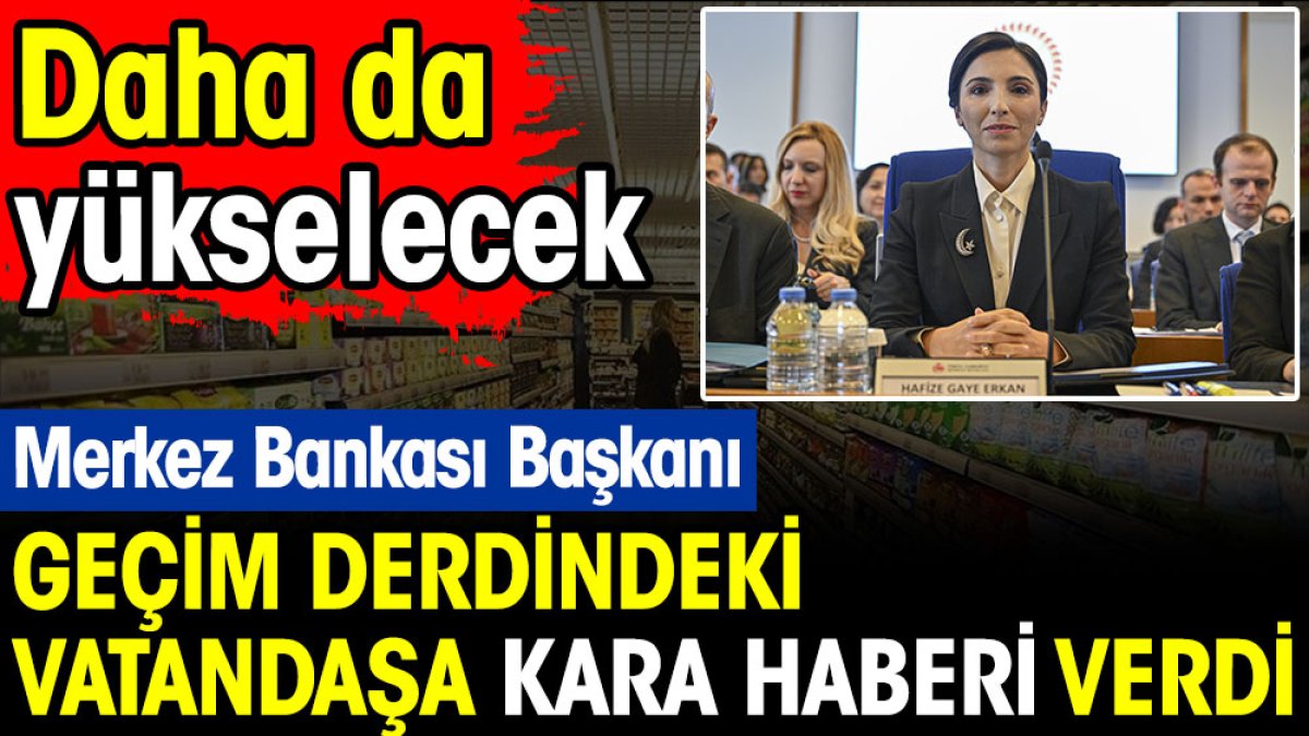 Merkez Bankası Başkanı Erkan'dan geçim derdindeki vatandaşa kötü haberi verdi. Daha da yükselecek