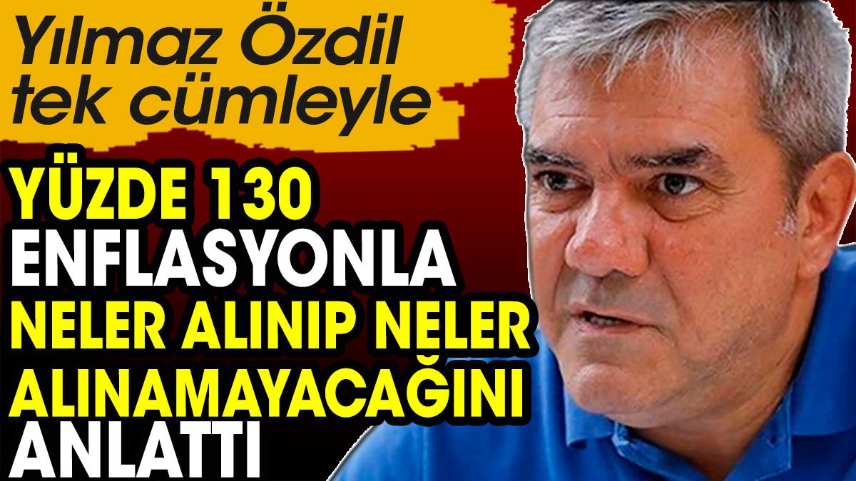 Yılmaz Özdil tek cümleyle yüzde 130 enflasyonla neler alınıp neler alınamayacağını anlattı