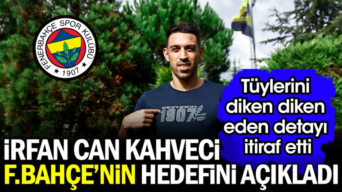 İrfan Can Kahveci Fenerbahçe'nin hedefini açıkladı. Tüylerini diken diken eden detayı itiraf etti