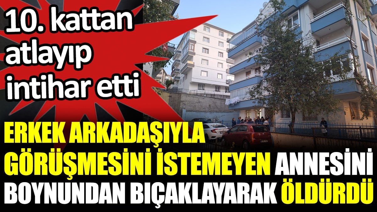 Erkek arkadaşıyla görüşmesini istemeyen annesini boynundan bıçaklayarak öldürdü