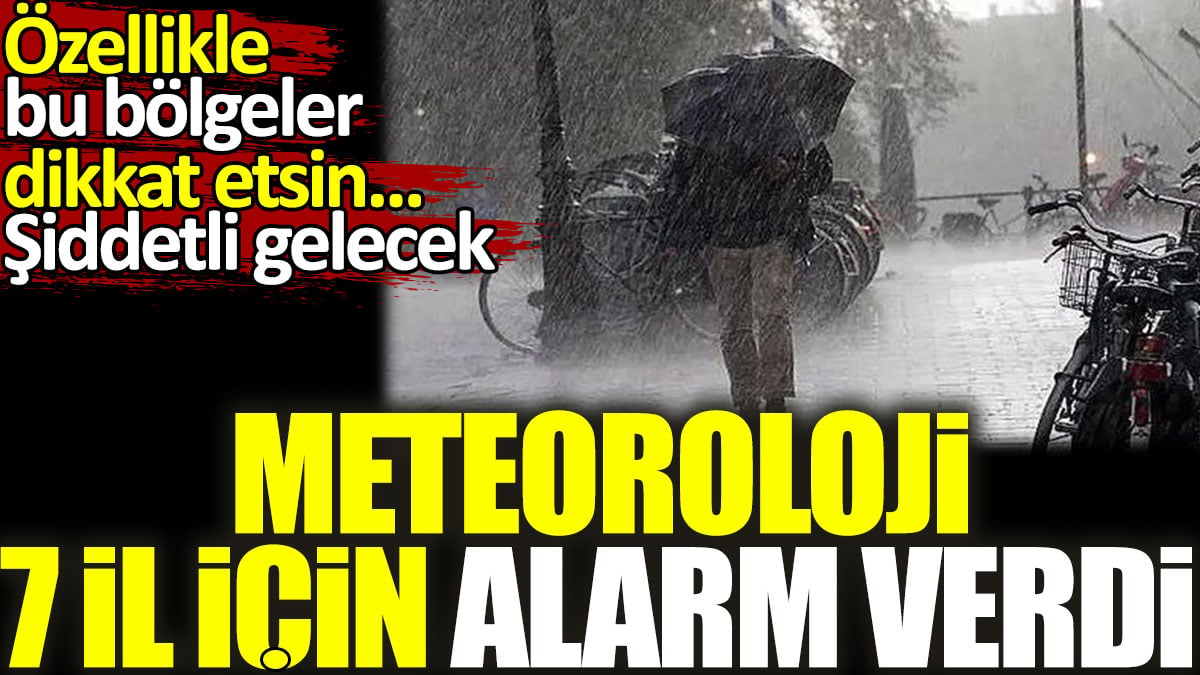 Meteoroloji 7 il içim alarm verdi. Özellikle bu bölgeler dikkat etsin şiddetli gelecek