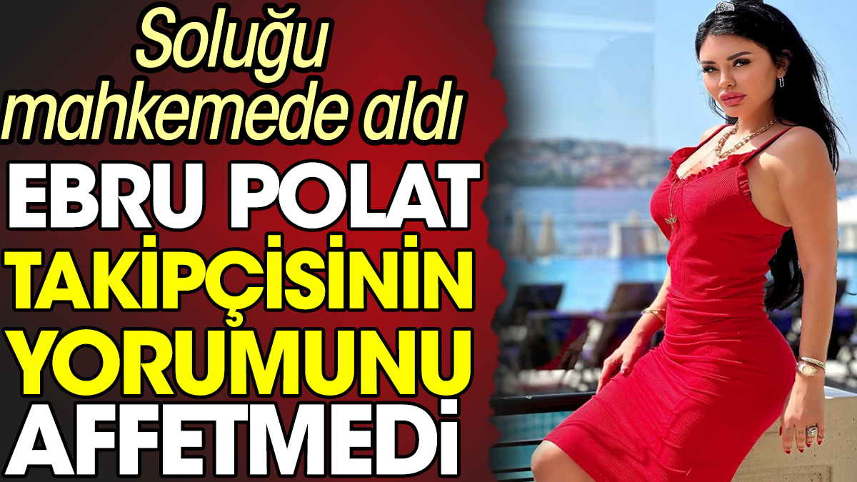 Ebru Polat takipçisinin yorumunu affetmedi. Soluğu mahkemede aldı