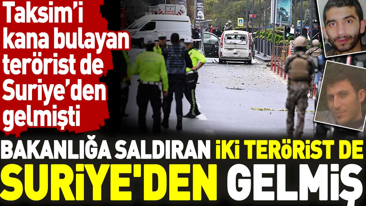 Bakanlığa saldıran iki terörist de Suriye'den gelmiş. Taksim'i kana bulayan terörist de Suriye'den gelmişti