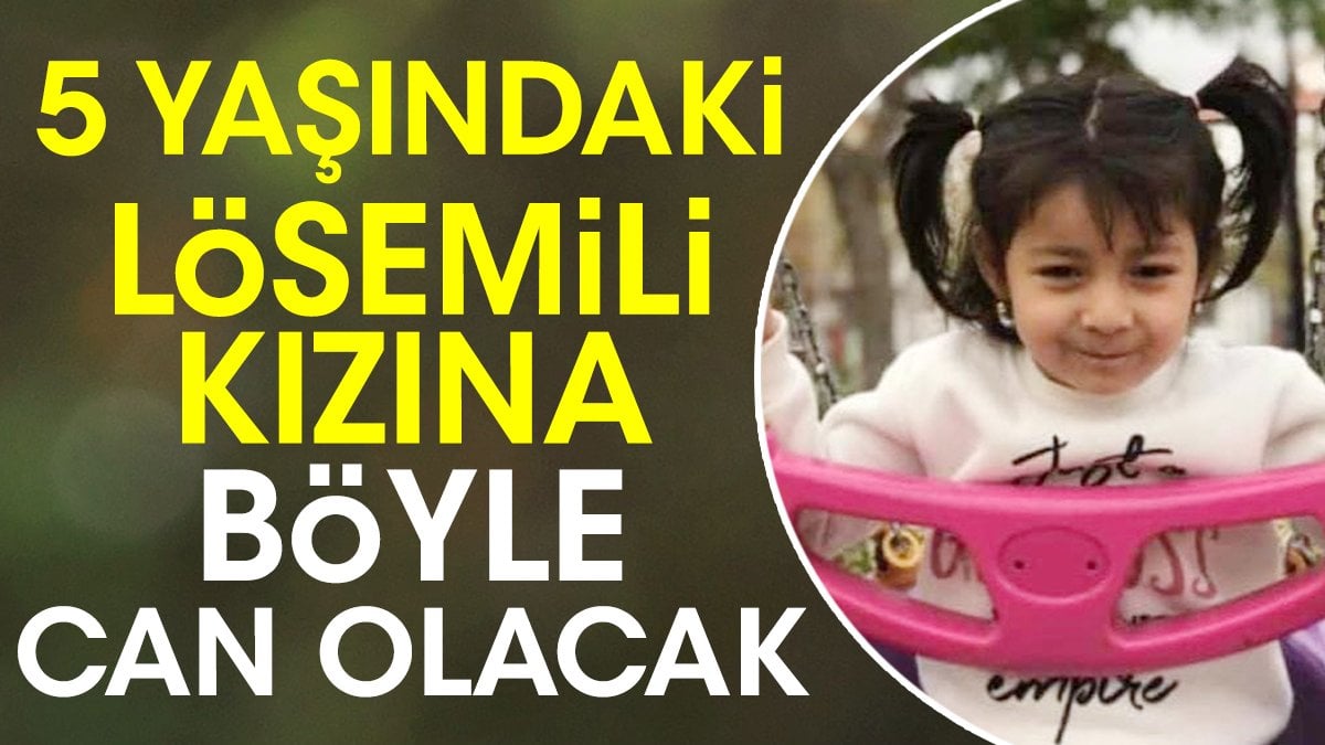 5 yaşında lösemili kızına iliği ile can olacak