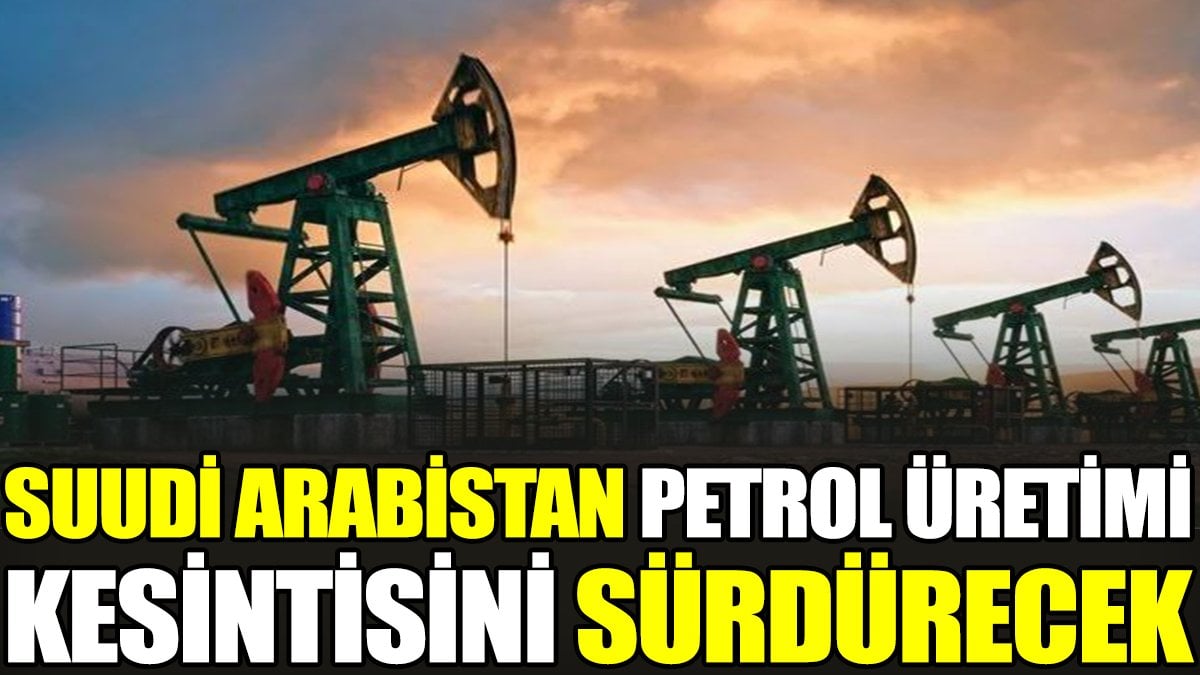 Suudi Arabistan petrol üretimi kesintisini sürdürecek