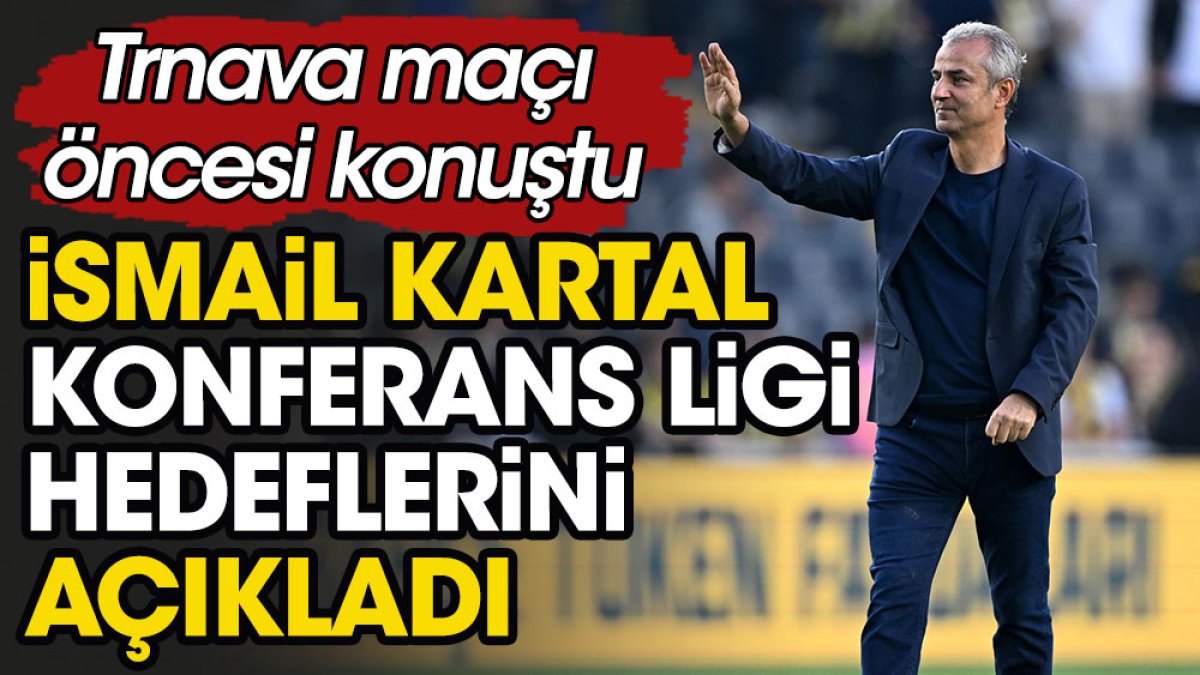 İsmail Kartal Fenerbahçe'nin Konferans Ligi hedefini açıkladı