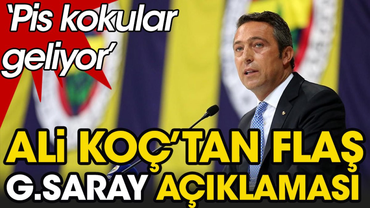 Ali Koç'tan flaş Galatasaray açıklaması: Pis kokular geliyor