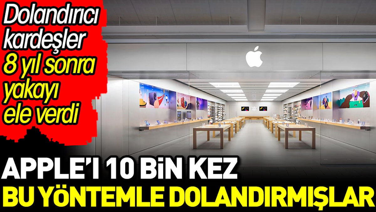 Apple'ı 10 bin kez bu yöntemle dolandırmışlar. Dolandırıcı kardeşler 8 yıl sonra yakayı ele verdi