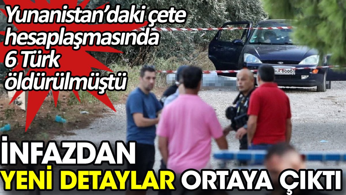 Yunanistan’daki çete hesaplaşmasında 6 Türk öldürülmüştü. İnfazdan yeni detaylar ortaya çıktı