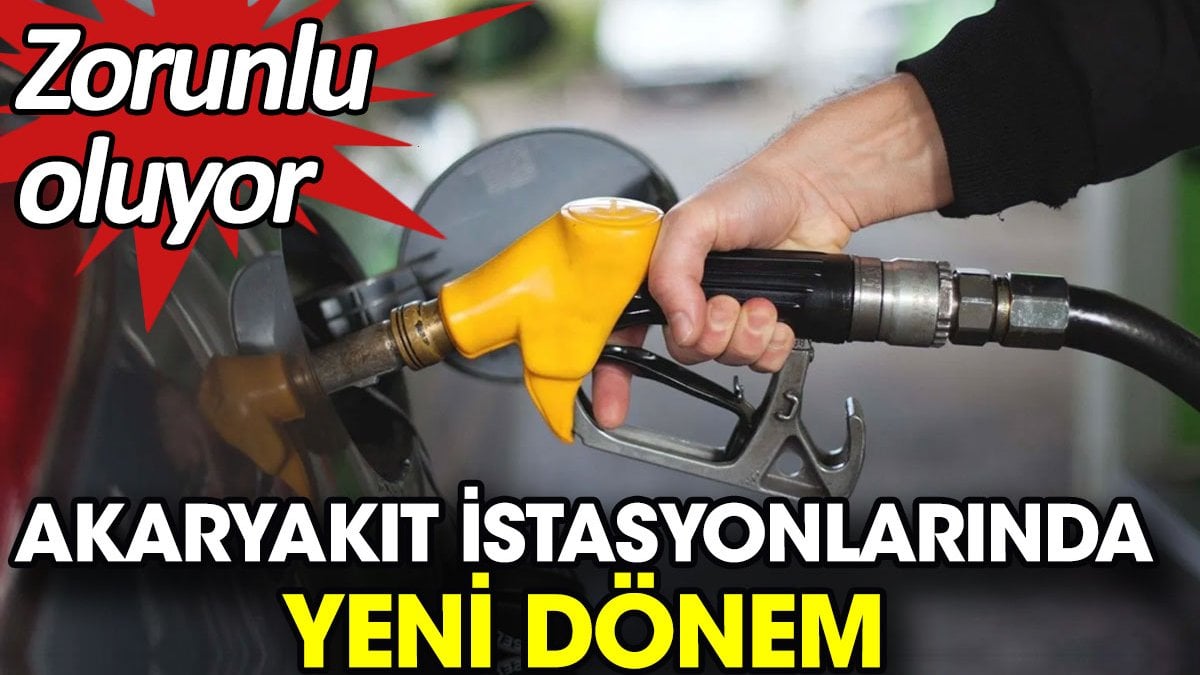 Akaryakıt istasyonlarında yeni dönem. Zorunlu oluyor