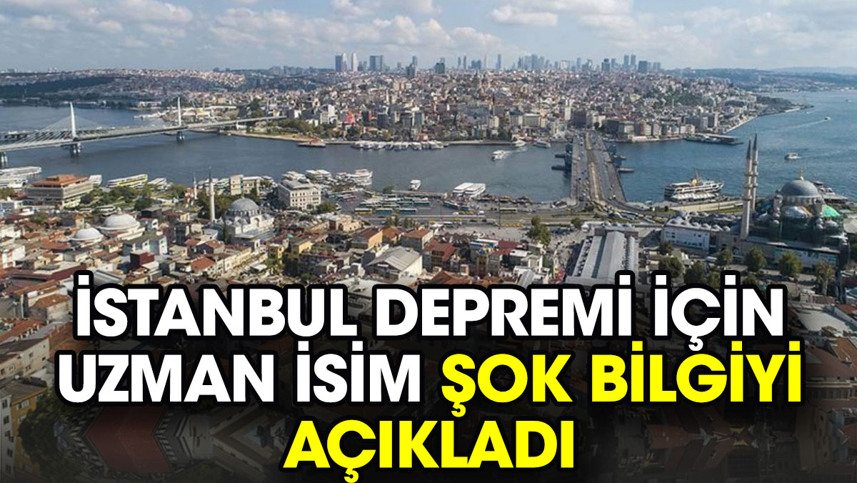 İstanbul depremi için uzman isim şok bilgiyi açıkladı