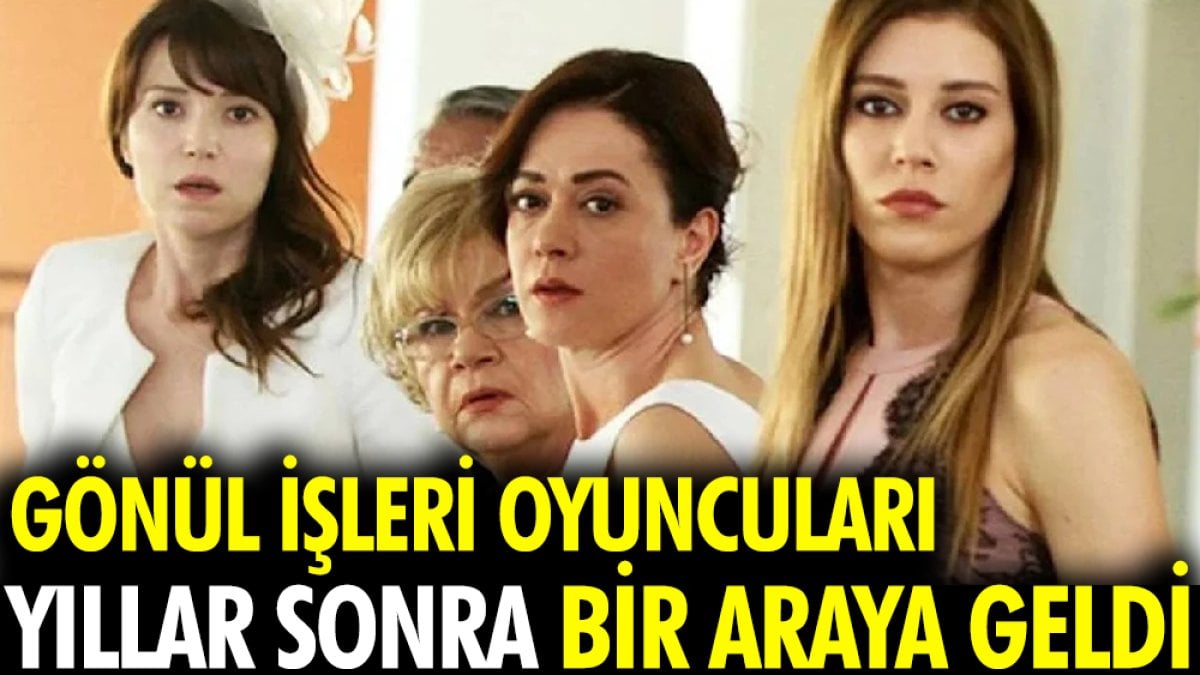 Gönül İşleri oyuncuları yıllar sonra bir araya geldi