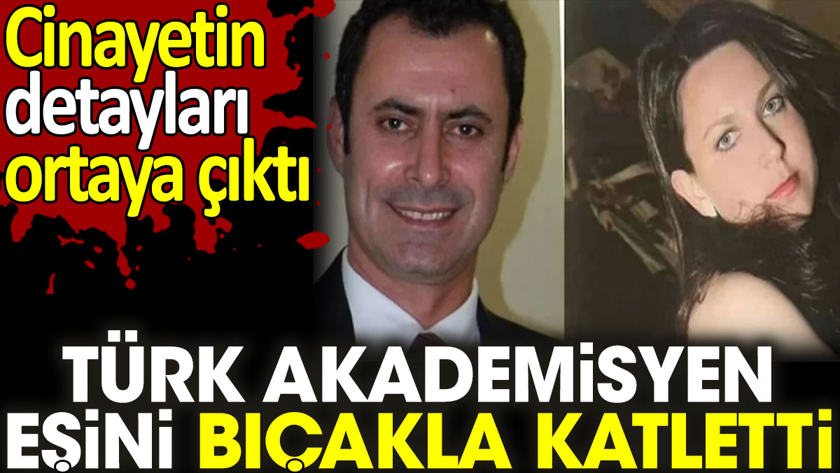 Türk akademisyen eşini bıçakla katletti. Cinayetin detayları ortaya çıktı
