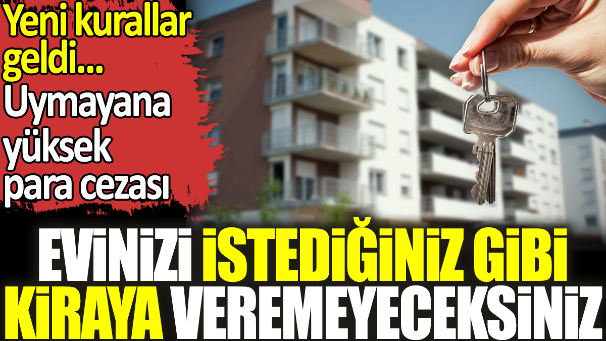 Evinizi istediğiniz gibi kiraya veremeyeceksiniz. Yeni kurallar geldi. Uymayana yüksek para cezası