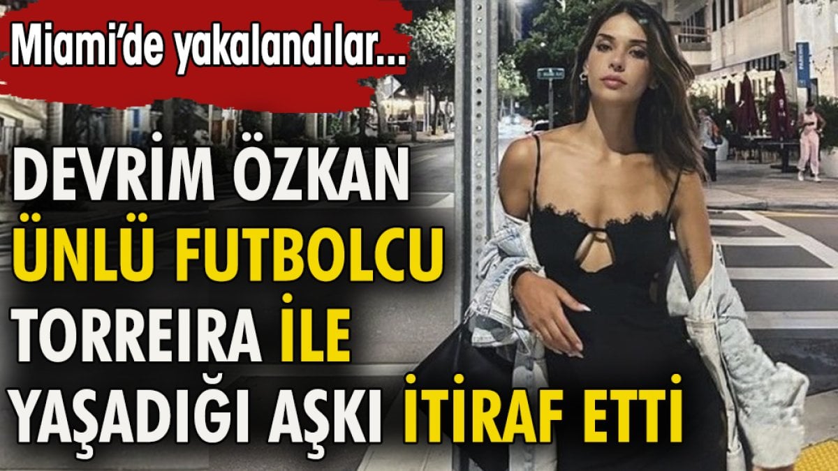 Devrim Özkan ünlü futbolcu Torreira ile yaşadığı aşkı itiraf etti. Miami'de yakalandılar