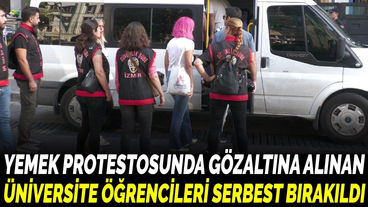 Yemek protestosunda gözaltına alınan üniversite öğrencileri serbest bırakıldı