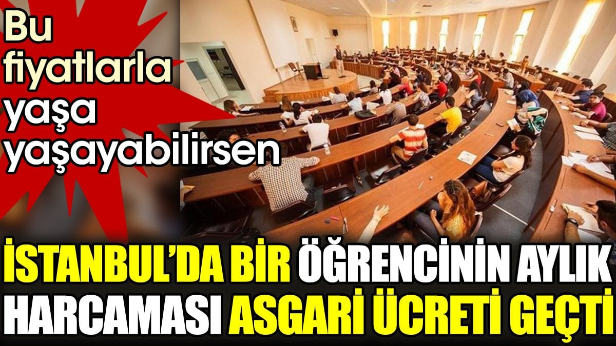 İstanbul’da bir öğrencinin aylık harcaması asgari ücreti geçti. Bu fiyatlarla yaşa yaşayabilirsen