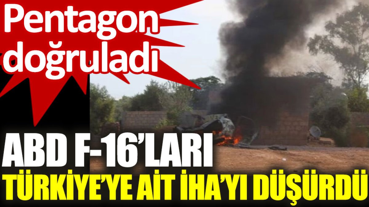 Pentagon doğruladı: ABD F-16’ları, Türkiye’ye ait İHA’yı düşürdü