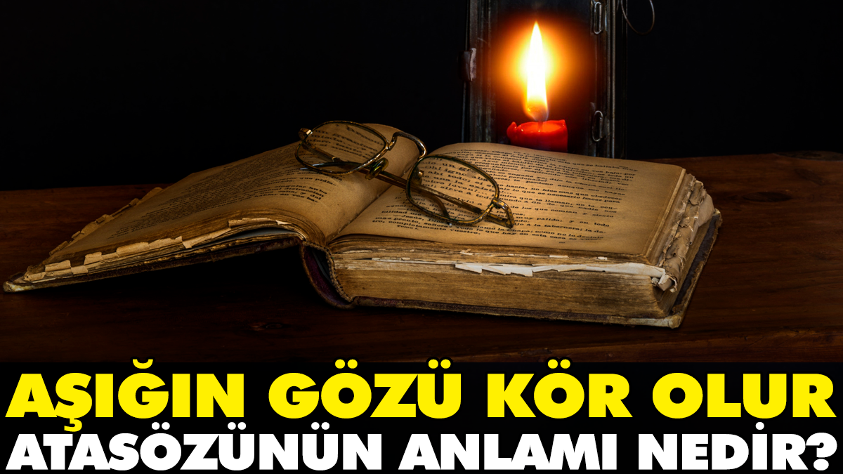 Aşığın gözü kör olur atasözünün anlamı nedir?