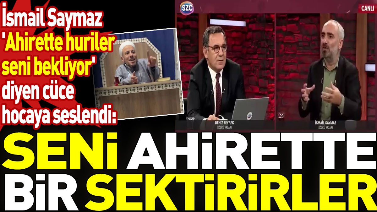 İsmail Saymaz 'Ahirette huriler seni bekliyor' diyen cüce hocaya seslendi: Seni ahirette bir sektirirler