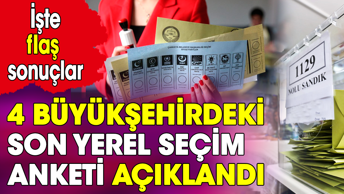 4 büyükşehirdeki son yerel seçim anketi açıklandı. İşte flaş sonuçlar