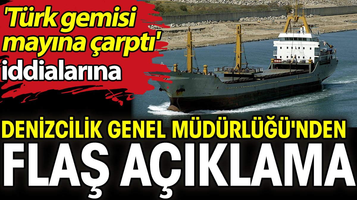 "Türk gemisinin mayına çarptığı" iddialarına Denizcilik Genel Müdürlüğü'nden flaş açıklama