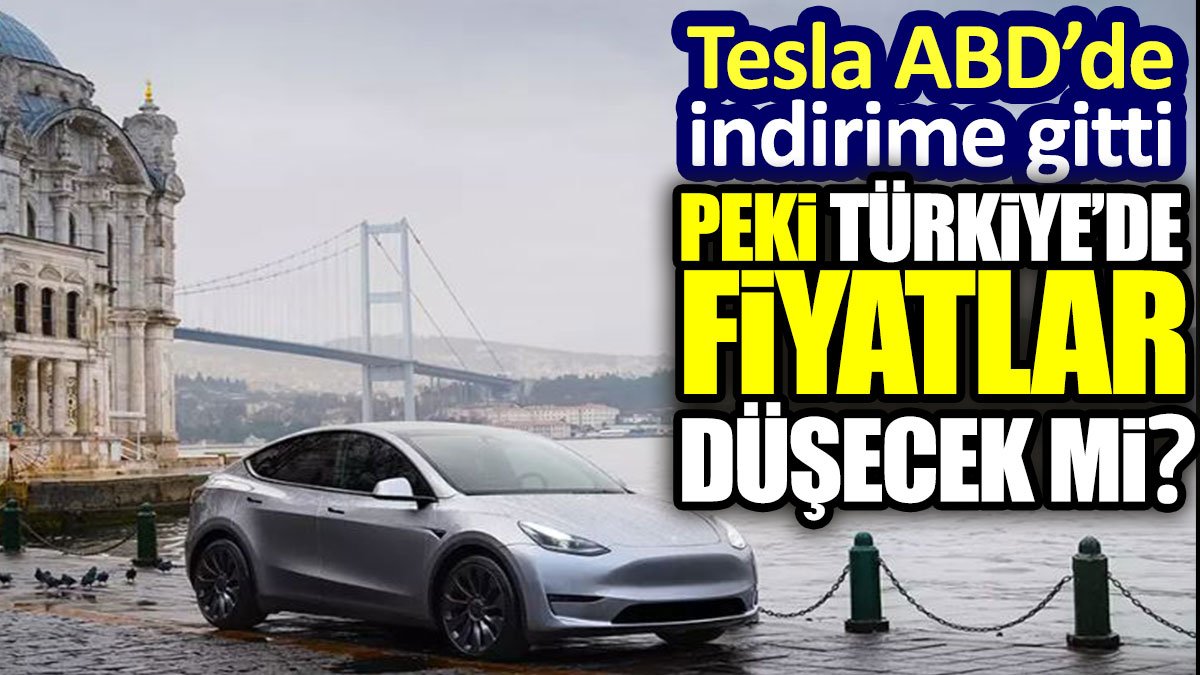 Tesla ABD’de indirime gitti. Peki Türkiye’de fiyatlar düşecek mi?