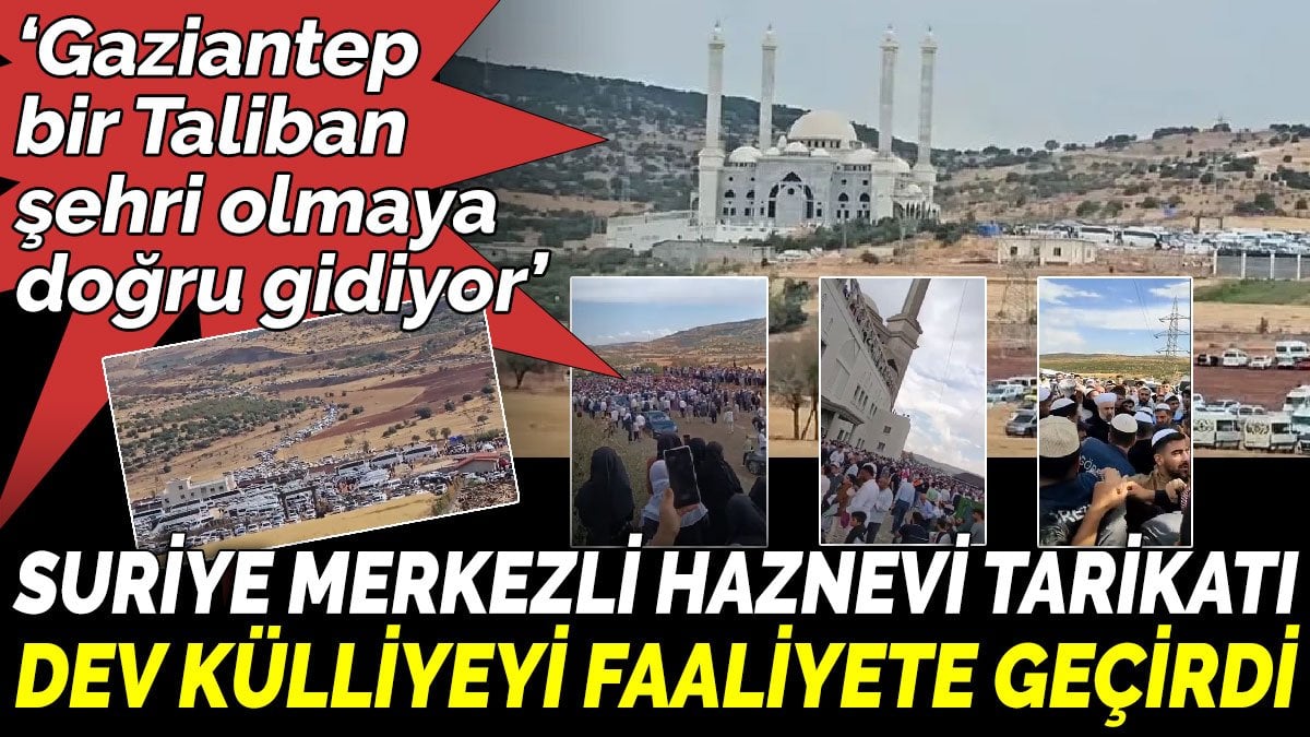 ‘Gaziantep bir Taliban şehri olmaya doğru gidiyor’ Suriye merkezli Haznevi Tarikatı, dev külliyeyi faaliyete geçirdi