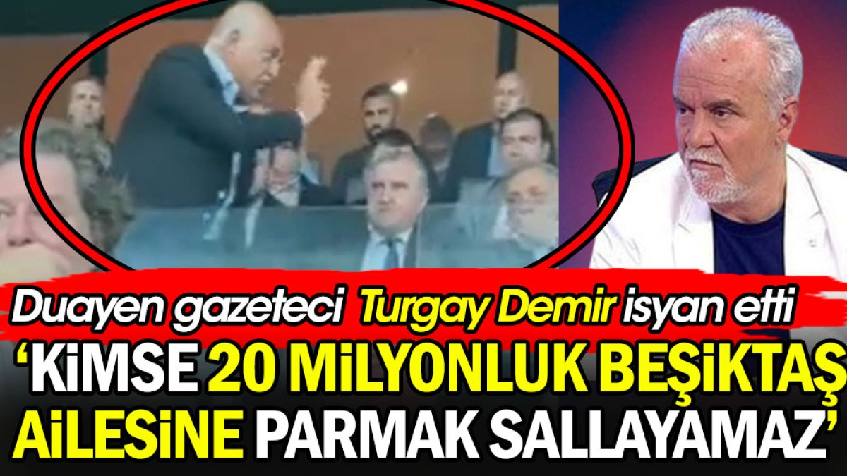 Duayen gazeteci Turgay Demir isyan etti: Kimse 20 milyonluk Beşiktaş ailesine parmak sallayamaz