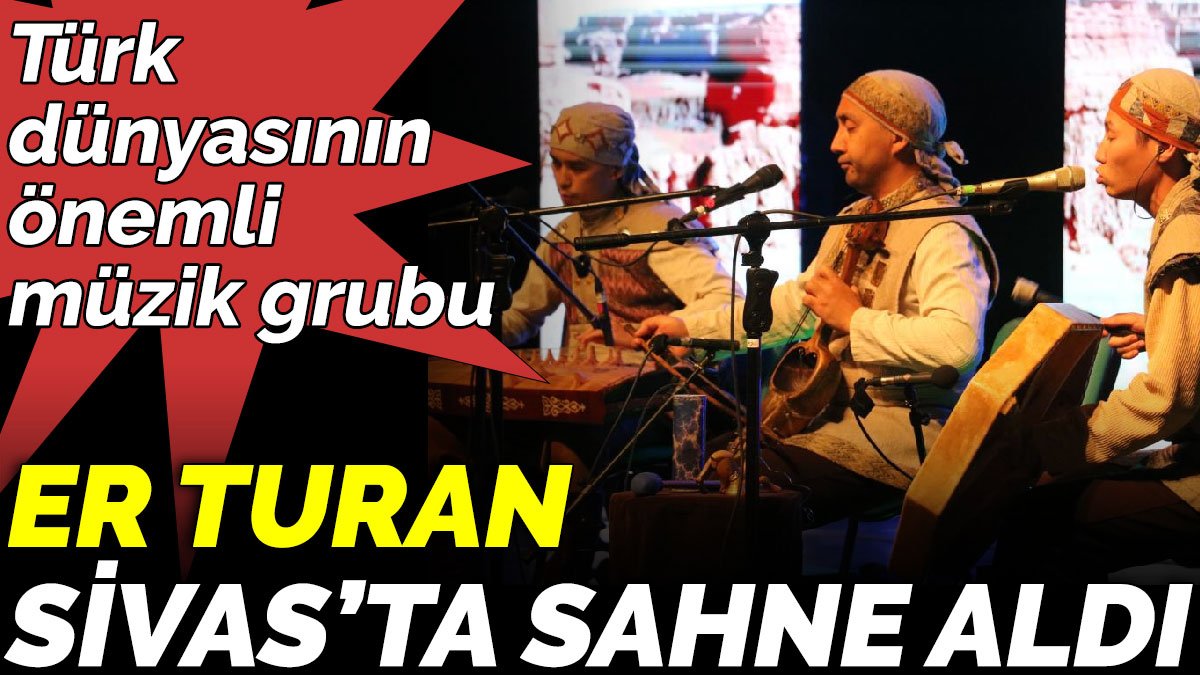 Türk dünyasının önemli müzik grubu Er Turan  Sivas’ta sahne aldı