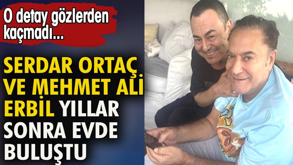 Serdar Ortaç ve Mehmet Ali Erbil yıllar sonra evde buluştu. O detay gözlerden kaçmadı