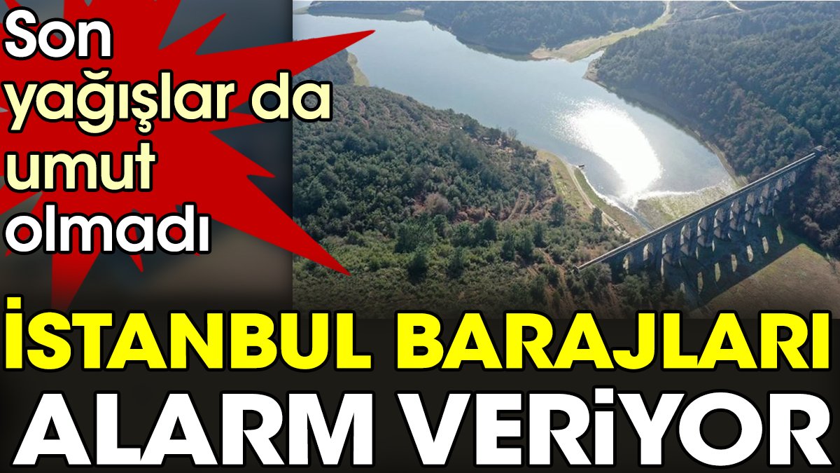 Son yağışlar da umut olmadı. İstanbul barajları alarm veriyor