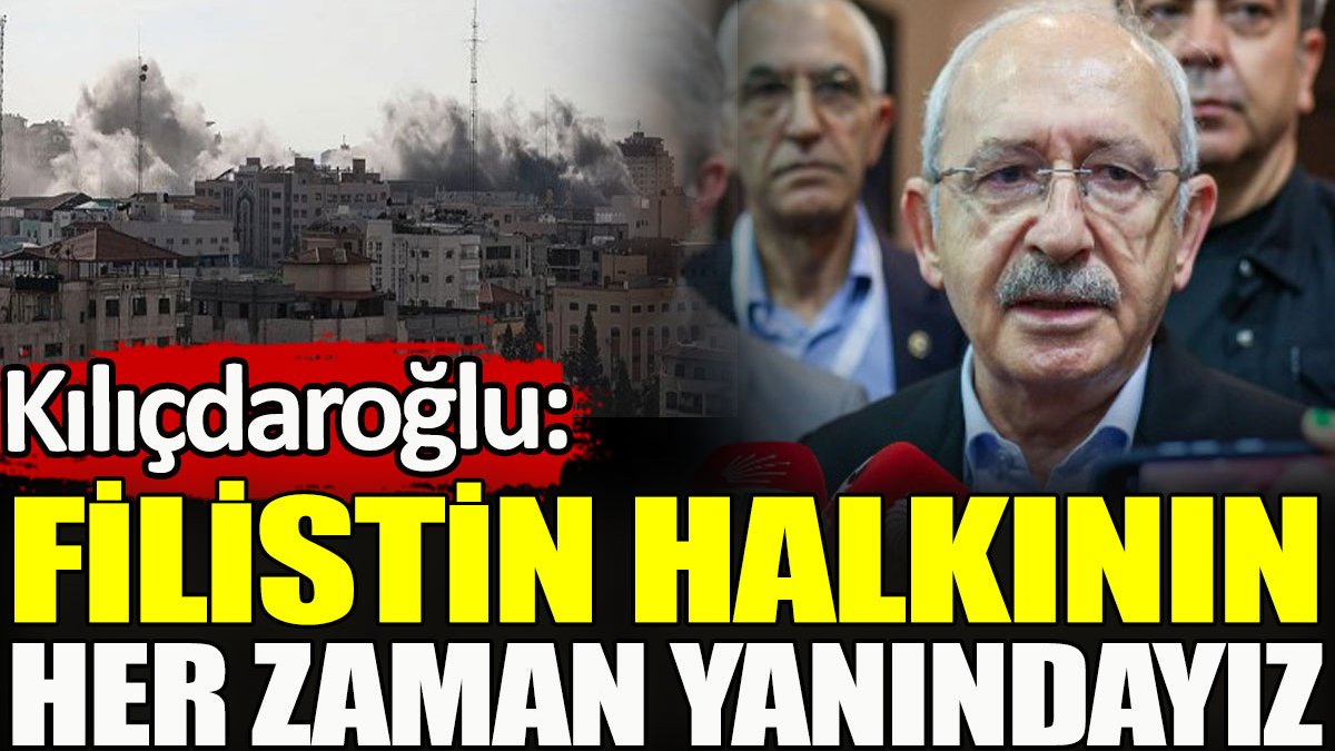 Kılıçdaroğlu: Filistin halkının her zaman yanındayız