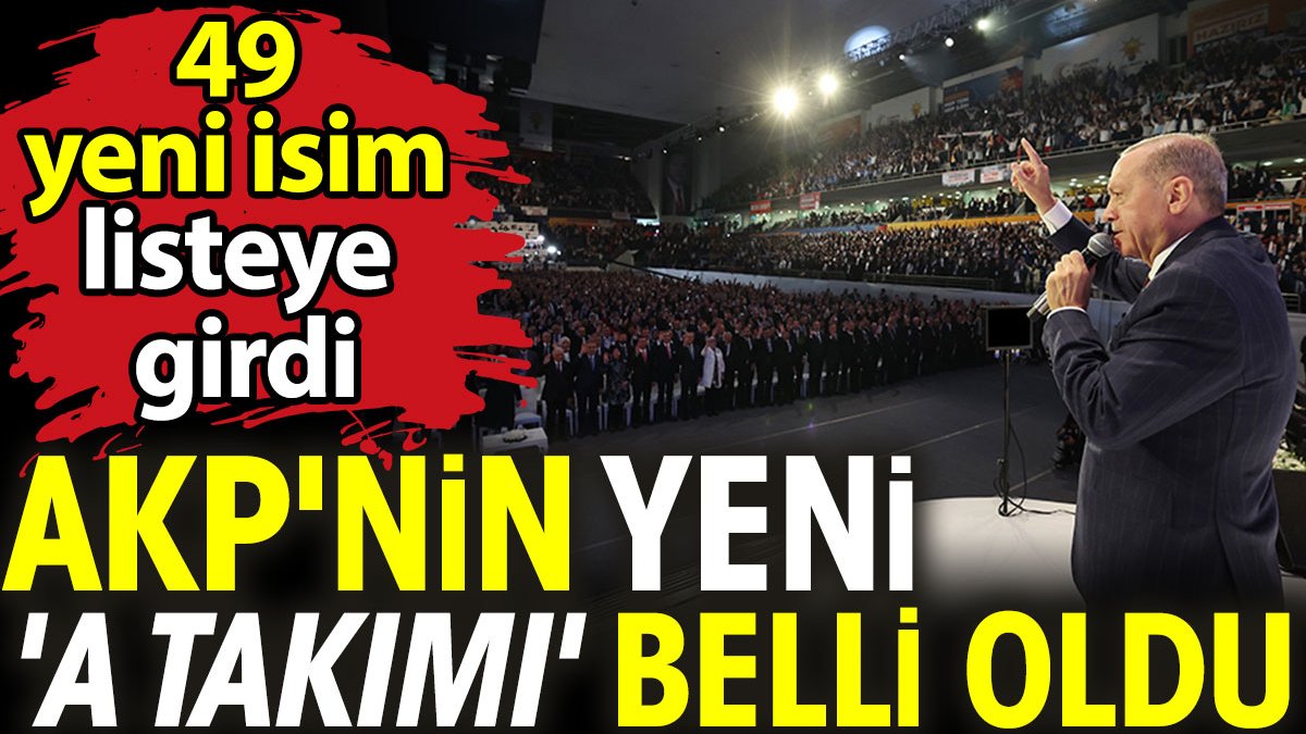 AKP'nin yeni 'A Takımı' belli oldu: 49 yeni isim listeye girdi