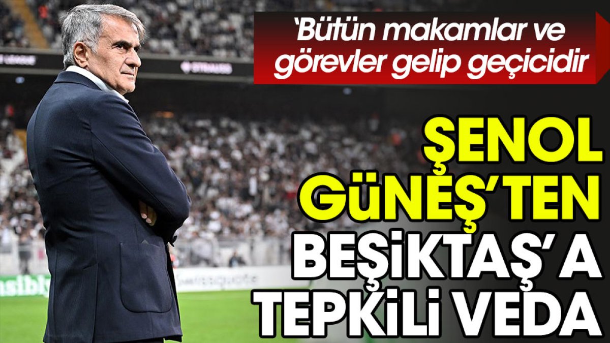 Şenol Güneş'ten Beşiktaş'a tepkili veda: Bütün makamlar ve görevler gelip geçicidir