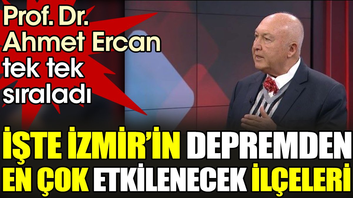 Prof. Dr. Ahmet Ercan tek tek sıraladı. İşte İzmir’in depremden en çok etkilenecek ilçeleri