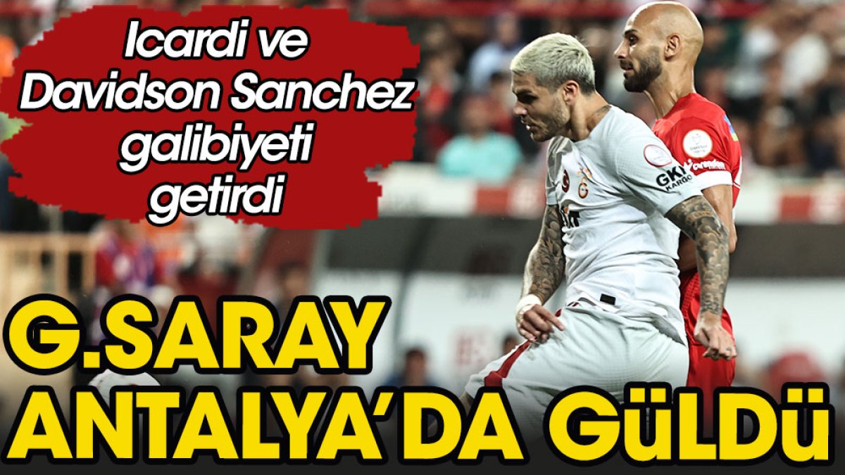 Galatasaray Antalya'da güldü. Icardi ve Davidson Sanchez galibiyeti getirdi