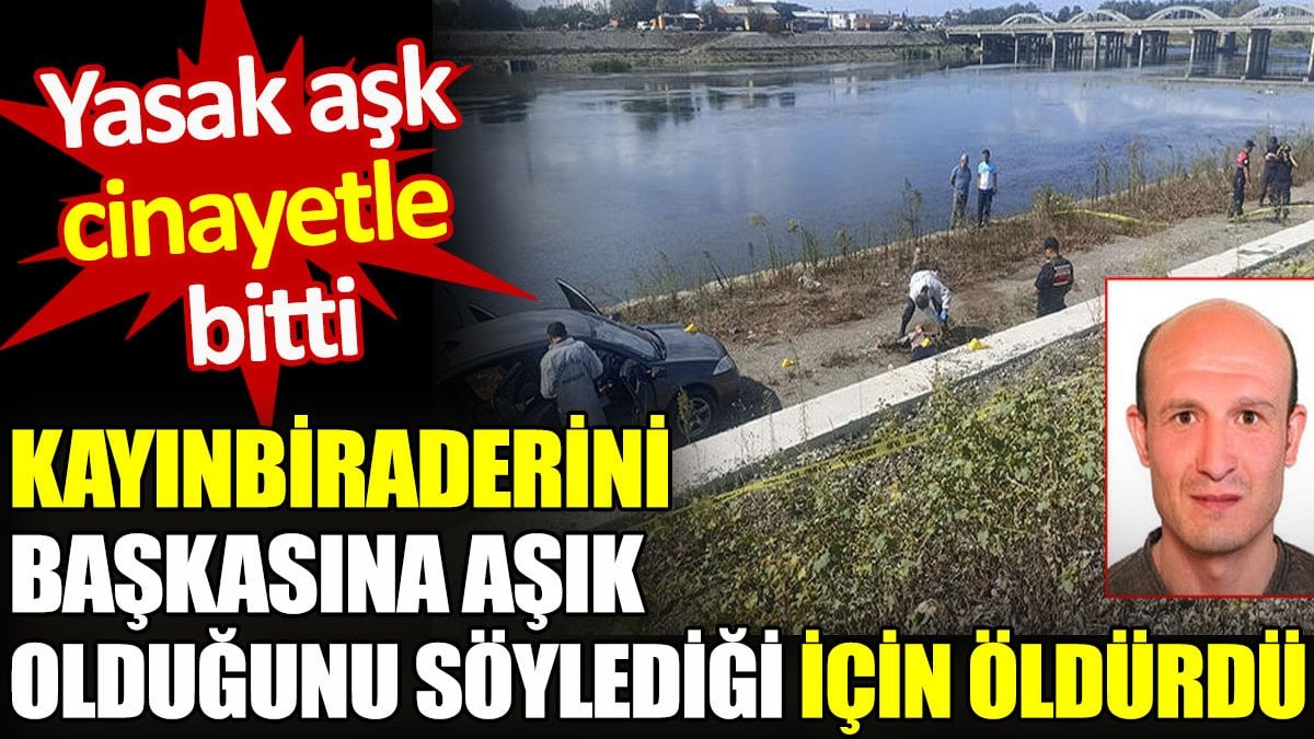 Kayınbiraderini başkasına aşık olduğunu söylediği için öldürdü. Yasak aşk cinayetle bitti