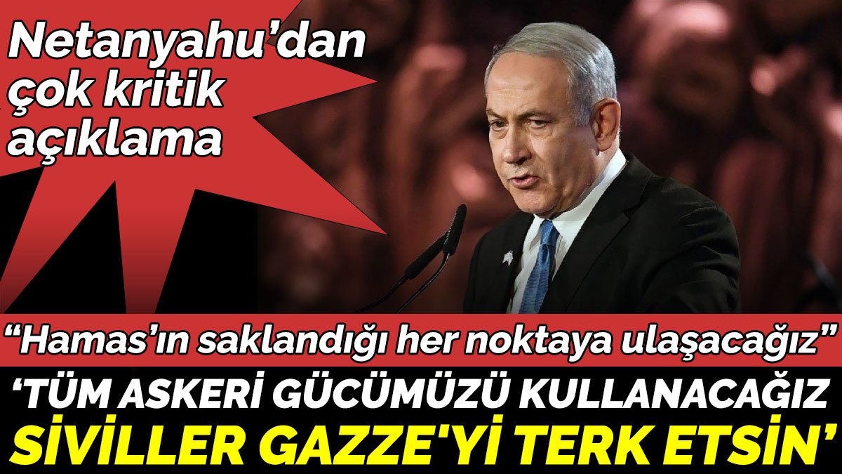 Netanyahu’dan çok kritik açıklama ‘Tüm askeri gücümüzü kullanacağız Siviller Gazze'yi terk etsin’