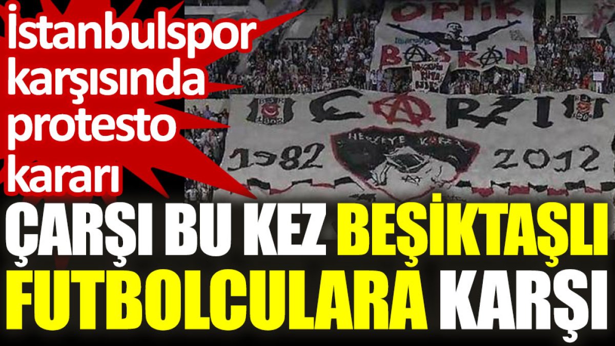 çArşı bu kez Beşiktaşlı futbolculara karşı: İstanbulspor karşısında protesto kararı
