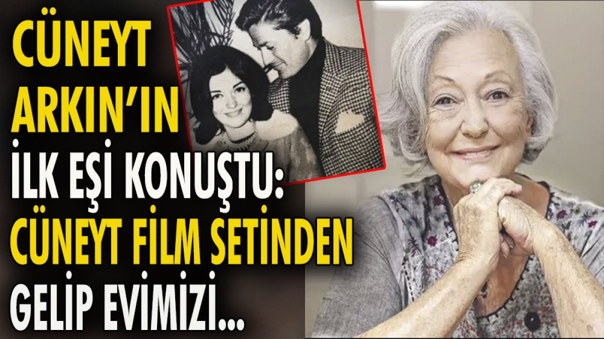 Cüneyt Arkın'ın ilk eşi konuştu: Cüneyt film setinden gelip evimizi ...