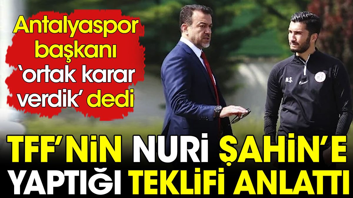 Antalyaspor başkanı ortak karar verdik dedi. TFF'nin Nuri Şahin'e yaptığı teklifi açıkladı