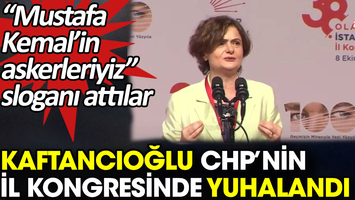Kaftancıoğlu CHP’nin il kongresinde yuhalandı. “Mustafa Kemal’in askerleriyiz” sloganı attılar
