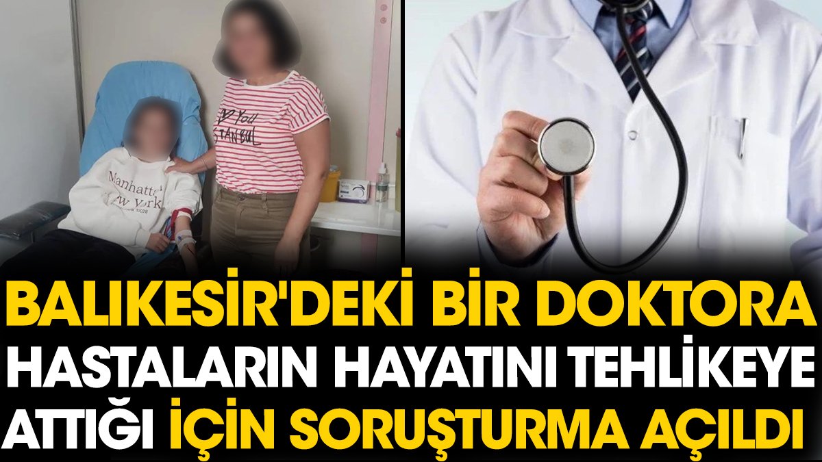 Balıkesir'deki bir doktora hastaların hayatını tehlikeye attığı için soruşturma açıldı